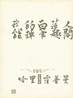 我的白莲人设不能掉笔趣阁