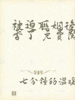 被迫联姻后我真香了 免费阅读全文