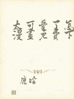 太可爱了怎么办漫画免费下拉式