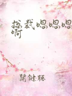 总裁嗯嗯嗯啊啊啊