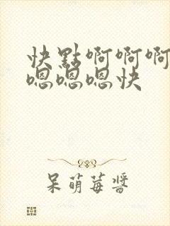 快点啊啊啊啊啊嗯嗯嗯快