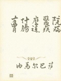 有什么医院治疗胃肠道疾病治疗的比较好