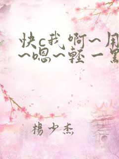 快c我啊~用力~嗯~轻一点~