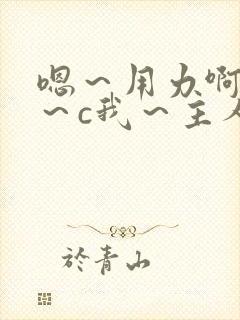 嗯～用力啊～嗯～c我～主人