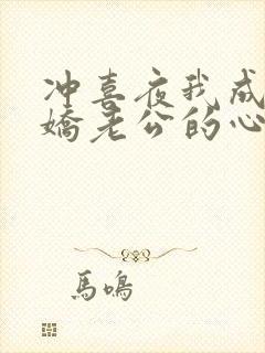 冲喜夜我成了病娇老公的心尖宠