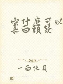 吃什么可以延缓长白头发