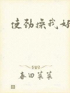 使劲操我好爽呀