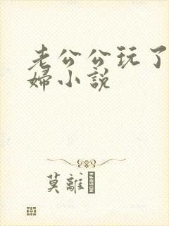 老公公玩了儿媳妇小说