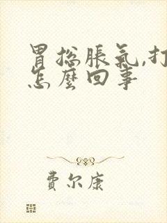 胃总胀气,打嗝怎么回事