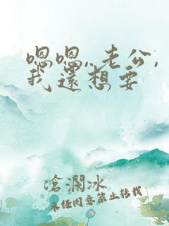 嗯嗯,.老公,我还想要