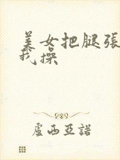 美女把腿张开让我操