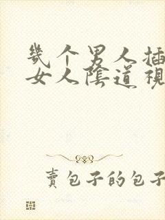 几个男人插一个女人阴道视频在线观看