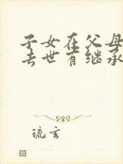 子女在父母之前去世有继承权没