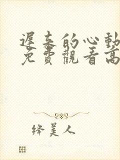 迟来的心动短剧免费观看高清全集