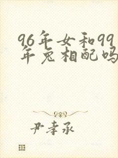 96年女和99年兔相配吗