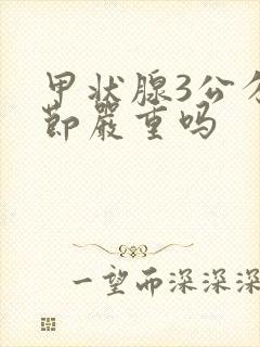 甲状腺3公分结节严重吗