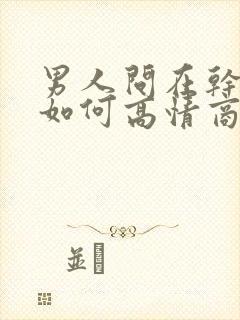 男人问在干啥时如何高情商的回答