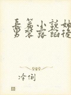 长篇小说她女扮男装露馅后,皇上沦陷了