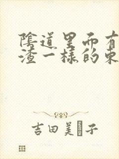 阴道里面有豆腐渣一样的东西,还痒