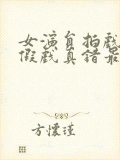 女演员拍戏时被假戏真错最新章节更