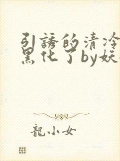 引诱的清冷男主黑化了by妖妃兮