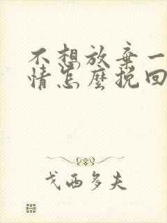 不想放弃一段感情怎么挽回