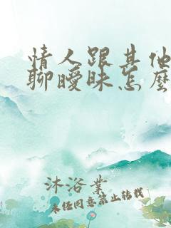 情人跟其他异性聊暧昧怎么办