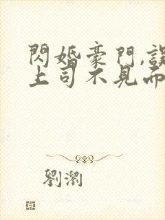 闪婚豪门,误嫁上司不见面