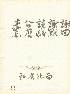 老公说谢谢老婆怎么幽默回答