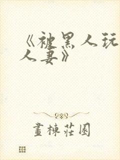 《被黑人玩弄的人妻》