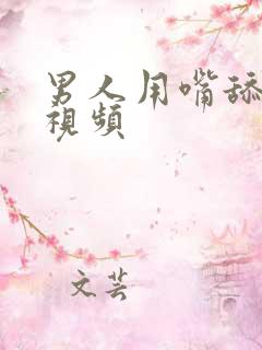 男人用嘴舔下面视频