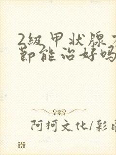 2级甲状腺有结节能治好吗