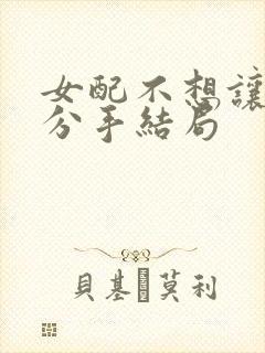 女配不想让主角分手结局