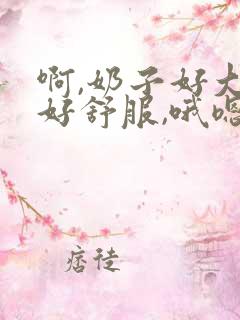 啊,奶子好大,好舒服,哦嗯啊