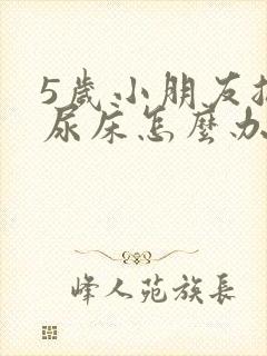 5岁小朋友总是尿床怎么办