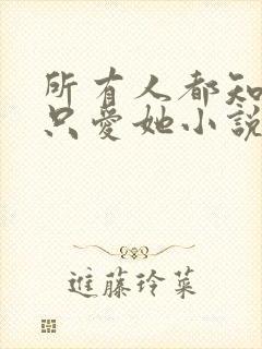 所有人都知道你只爱她小说在线阅读