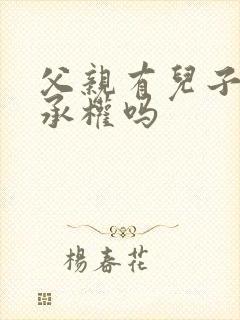 父亲有儿子的继承权吗