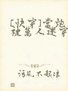 [快穿]当炮灰被万人迷穿了