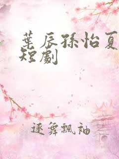 叶辰孙怡夏若雪短剧