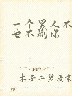 一个男人不理你也不删你