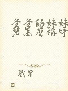 爸爸的妹妹的女儿怎么称呼