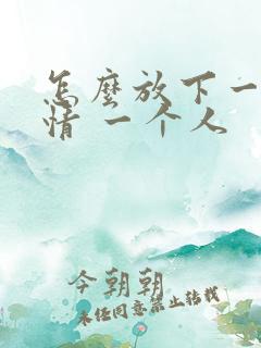 怎么放下一段感情 一个人