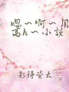 嗯～啊～用力～高h～小说