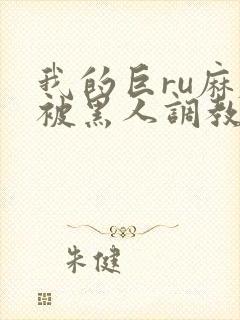 我的巨ru麻麻被黑人调教