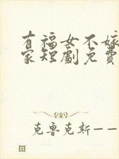 有福女不嫁无福家短剧免费观看全集