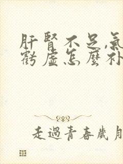 肝肾不足,气血亏虚怎么补吃啥药