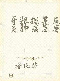 牙龈总是反复发炎肿痛怎么回事