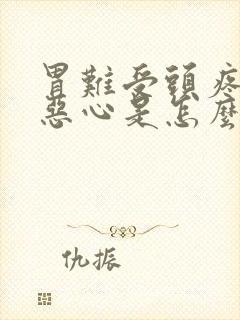 胃难受头疼迷糊恶心是怎么回事