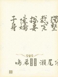 千亿总裁独宠替身娇妻完整版免费视频