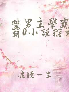 双男主学霸1校霸0小说推文